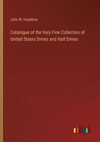 bokomslag Catalogue of the Very Fine Collection of United States Dimes and Half Dimes