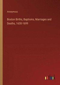 bokomslag Boston Births, Baptisms, Marriages and Deaths, 1630-1699