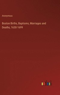 bokomslag Boston Births, Baptisms, Marriages and Deaths, 1630-1699