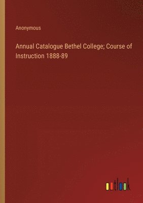 bokomslag Annual Catalogue Bethel College; Course of Instruction 1888-89