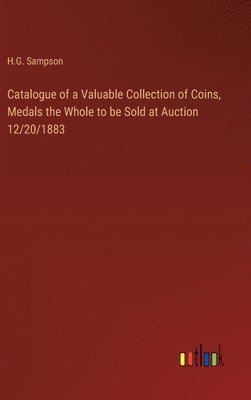 Catalogue of a Valuable Collection of Coins, Medals the Whole to be Sold at Auction 12/20/1883 1