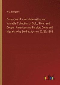 bokomslag Catalogue of a Very Interesting and Valuable Collection of Gold, Silver, and Copper, American and Foreign, Coins and Medals to be Sold at Auction 02/2