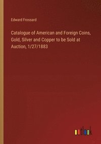 bokomslag Catalogue of American and Foreign Coins, Gold, Silver and Copper to be Sold at Auction, 1/27/1883