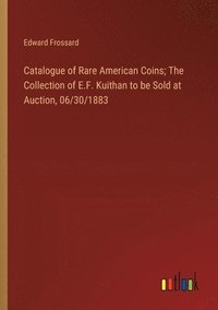 bokomslag Catalogue of Rare American Coins; The Collection of E.F. Kuithan to be Sold at Auction, 06/30/1883
