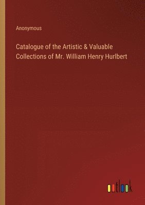 Catalogue of the Artistic & Valuable Collections of Mr. William Henry Hurlbert 1