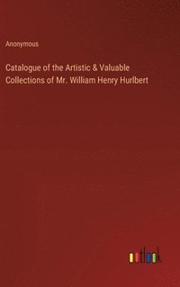 bokomslag Catalogue of the Artistic & Valuable Collections of Mr. William Henry Hurlbert