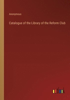 bokomslag Catalogue of the Library of the Reform Club