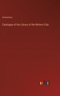 bokomslag Catalogue of the Library of the Reform Club