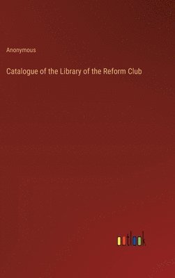 Catalogue of the Library of the Reform Club 1