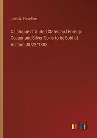 bokomslag Catalogue of United States and Foreign Copper and Silver Coins to be Sold at Auction 08/22/1883