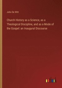 bokomslag Church History as a Science, as a Theological Discipline, and as a Mode of the Gospel