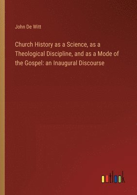 Church History as a Science, as a Theological Discipline, and as a Mode of the Gospel 1