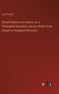 bokomslag Church History as a Science, as a Theological Discipline, and as a Mode of the Gospel