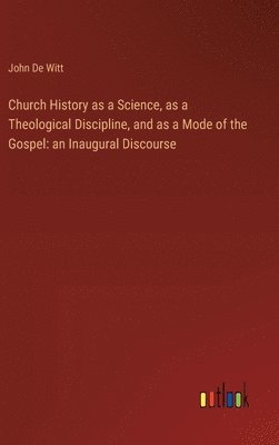 bokomslag Church History as a Science, as a Theological Discipline, and as a Mode of the Gospel