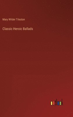 Mary Tileston, Mary Wilder Tileston - Classic Heroic Ballads, Inbunden