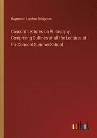 bokomslag Concord Lectures on Philosophy, Comprising Outlines of all the Lectures at the Concord Summer School
