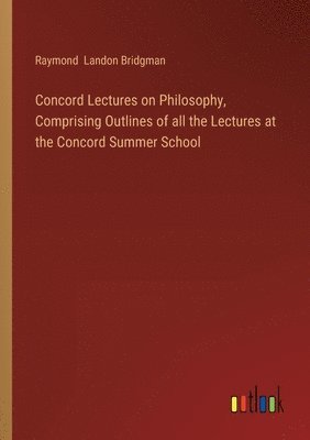 Concord Lectures on Philosophy, Comprising Outlines of all the Lectures at the Concord Summer School 1
