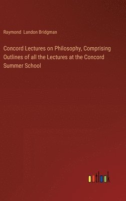 Concord Lectures on Philosophy, Comprising Outlines of all the Lectures at the Concord Summer School 1