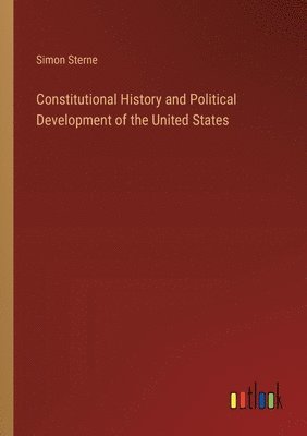 Simon Sterne - Constitutional History and Political Development of the United States, Häftad