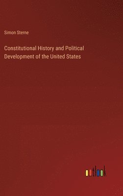 Simon Sterne - Constitutional History and Political Development of the United States, Inbunden