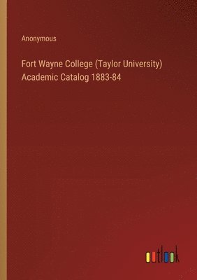 bokomslag Fort Wayne College (Taylor University) Academic Catalog 1883-84