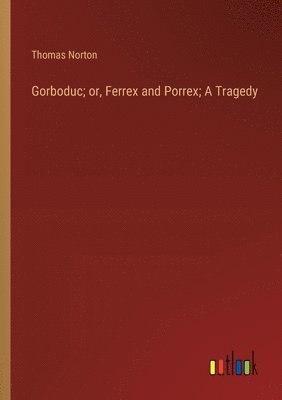 Thomas Norton - Gorboduc; or, Ferrex and Porrex; A Tragedy, Häftad