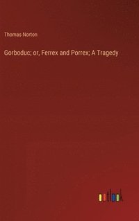 bokomslag Gorboduc; or, Ferrex and Porrex; A Tragedy