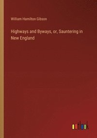 bokomslag Highways and Byways, or, Sauntering in New England