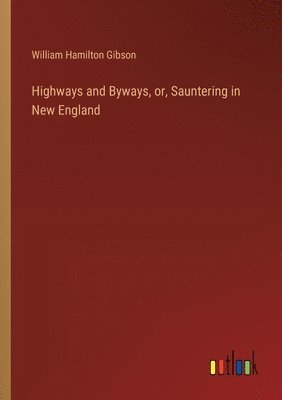 bokomslag Highways and Byways, or, Sauntering in New England