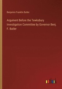 bokomslag Argument Before the Tewksbury Investigation Committee by Governor Benj. F. Butler