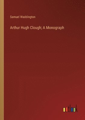 bokomslag Arthur Hugh Clough; A Monograph