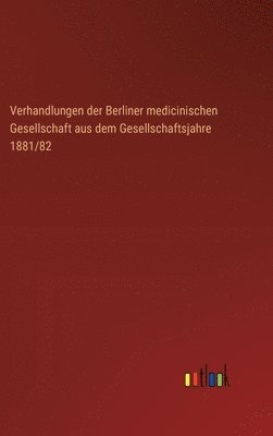 Verhandlungen der Berliner medicinischen Gesellschaft aus dem Gesellschaftsjahre 1881/82 1