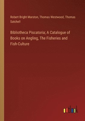 bokomslag Bibliotheca Piscatoria; A Catalogue of Books on Angling, The Fisheries and Fish-Culture