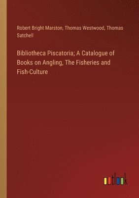 Bibliotheca Piscatoria; A Catalogue of Books on Angling, The Fisheries and Fish-Culture 1