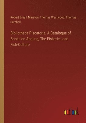 Bibliotheca Piscatoria; A Catalogue of Books on Angling, The Fisheries and Fish-Culture