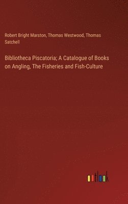 bokomslag Bibliotheca Piscatoria; A Catalogue of Books on Angling, The Fisheries and Fish-Culture