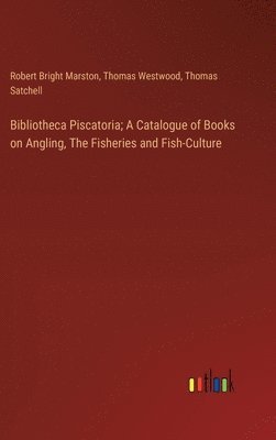 bokomslag Bibliotheca Piscatoria; A Catalogue of Books on Angling, The Fisheries and Fish-Culture