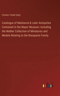 Charles Tindal Gatty - Catalogue of Mediaeval & Later Antiquities Contained in the Mayer Museum, Inbunden
