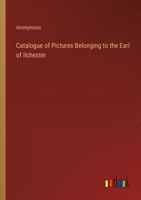 Catalogue of Pictures Belonging to the Earl of Ilchester 1