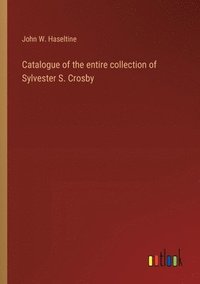 bokomslag Catalogue of the entire collection of Sylvester S. Crosby