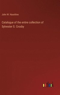 bokomslag Catalogue of the entire collection of Sylvester S. Crosby