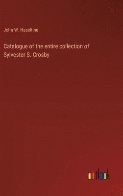 Catalogue of the entire collection of Sylvester S. Crosby