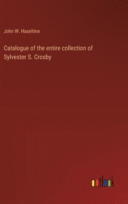 Catalogue of the entire collection of Sylvester S. Crosby 1