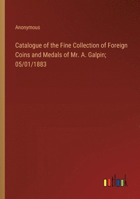 Catalogue of the Fine Collection of Foreign Coins and Medals of Mr. A. Galpin; 05/01/1883 1