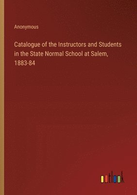 bokomslag Catalogue of the Instructors and Students in the State Normal School at Salem, 1883-84