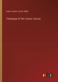 bokomslag Catalogue of the Leeser Library;