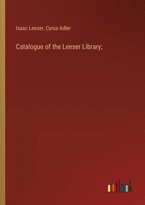 bokomslag Catalogue of the Leeser Library;