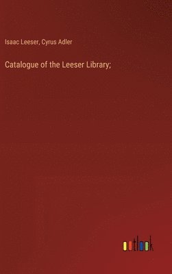 bokomslag Catalogue of the Leeser Library;