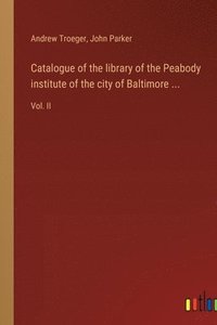 bokomslag Catalogue of the library of the Peabody institute of the city of Baltimore ...