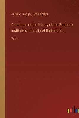 bokomslag Catalogue of the library of the Peabody institute of the city of Baltimore ...